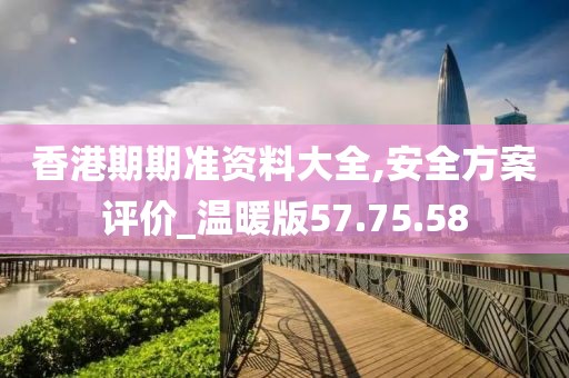 香港期期准资料大全,安全方案评价_温暖版57.75.58