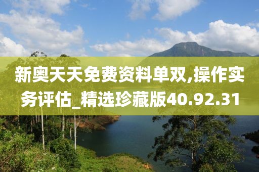 新奥天天免费资料单双,操作实务评估_精选珍藏版40.92.31