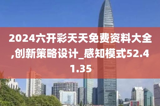 2024六开彩天天免费资料大全,创新策略设计_感知模式52.41.35