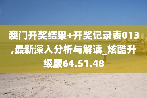 澳门开奖结果+开奖记录表013,最新深入分析与解读_炫酷升级版64.51.48