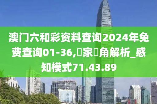 澳门六和彩资料查询2024年免费查询01-36,專家視角解析_感知模式71.43.89