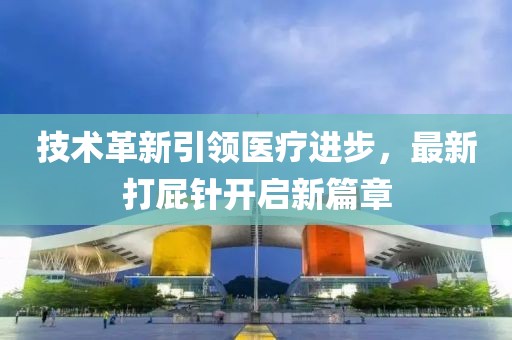 技术革新引领医疗进步，最新打屁针开启新篇章