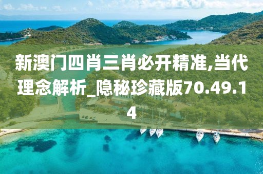 新澳门四肖三肖必开精准,当代理念解析_隐秘珍藏版70.49.14