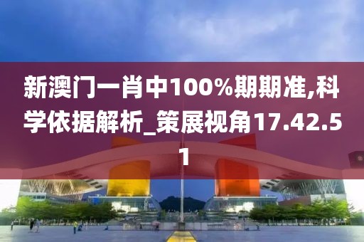 新澳门一肖中100%期期准,科学依据解析_策展视角17.42.51