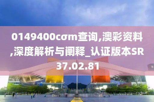 0149400cσm查询,澳彩资料,深度解析与阐释_认证版本SR37.02.81