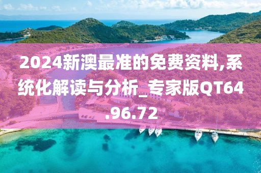 2024新澳最准的免费资料,系统化解读与分析_专家版QT64.96.72
