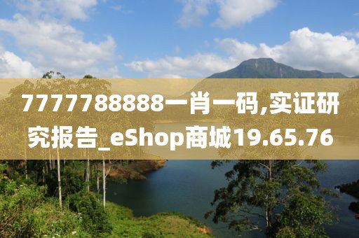 7777788888一肖一码,实证研究报告_eShop商城19.65.76