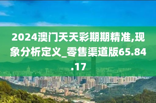 2024澳门天天彩期期精准,现象分析定义_零售渠道版65.84.17