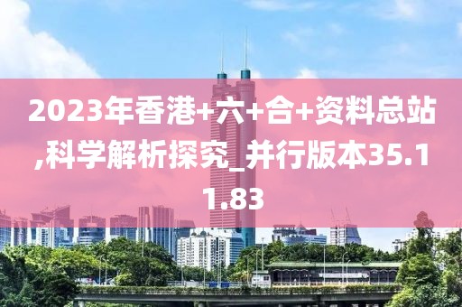 2023年香港+六+合+资料总站,科学解析探究_并行版本35.11.83
