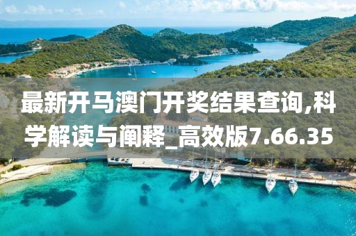最新开马澳门开奖结果查询,科学解读与阐释_高效版7.66.35