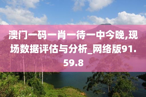 澳门一码一肖一待一中今晚,现场数据评估与分析_网络版91.59.8