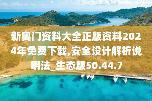 新奥门资料大全正版资料2024年免费下载,安全设计解析说明法_生态版50.44.7