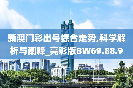 新澳门彩出号综合走势,科学解析与阐释_亮彩版BW69.88.90