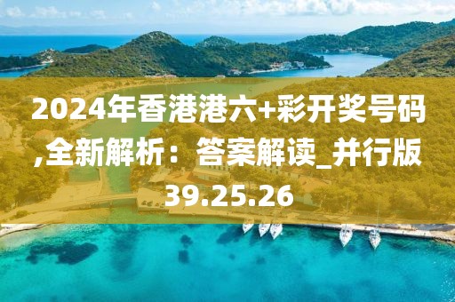 2024年香港港六+彩开奖号码,全新解析：答案解读_并行版39.25.26