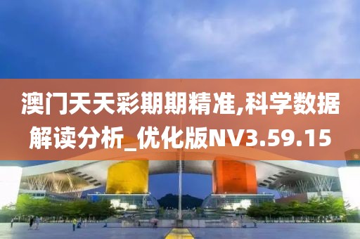 澳门天天彩期期精准,科学数据解读分析_优化版NV3.59.15