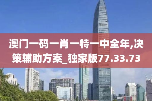 澳门一码一肖一特一中全年,决策辅助方案_独家版77.33.73