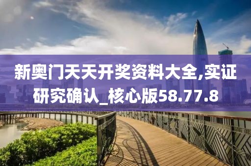 新奥门天天开奖资料大全,实证研究确认_核心版58.77.8