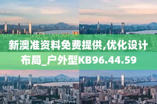 新澳准资料免费提供,优化设计布局_户外型KB96.44.59