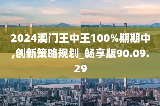 2024澳门王中王100%期期中,创新策略规划_畅享版90.09.29