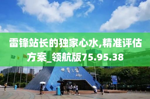 雷锋站长的独家心水,精准评估方案_领航版75.95.38