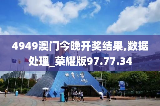 4949澳门今晚开奖结果,数据处理_荣耀版97.77.34