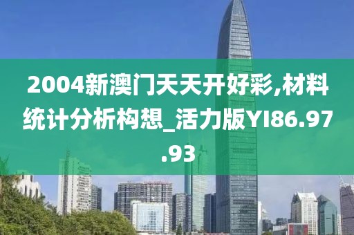 2004新澳门天天开好彩,材料统计分析构想_活力版YI86.97.93