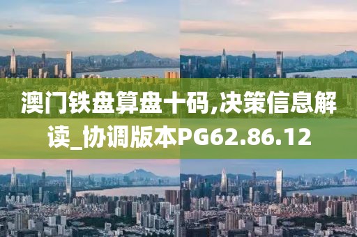 澳门铁盘算盘十码,决策信息解读_协调版本PG62.86.12