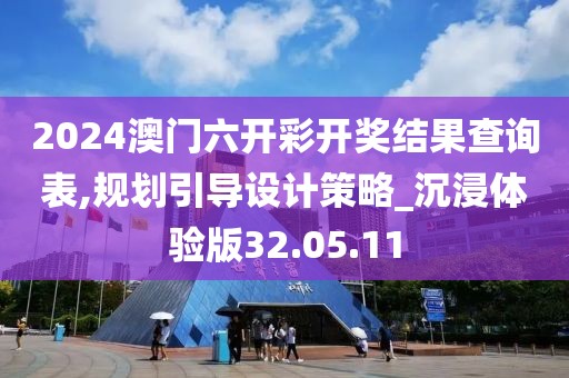 2024澳门六开彩开奖结果查询表,规划引导设计策略_沉浸体验版32.05.11
