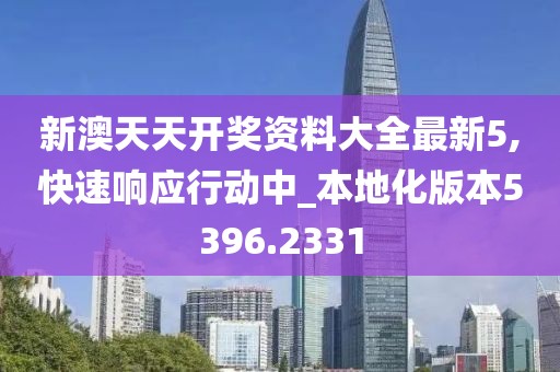 新澳天天开奖资料大全最新5,快速响应行动中_本地化版本5396.2331