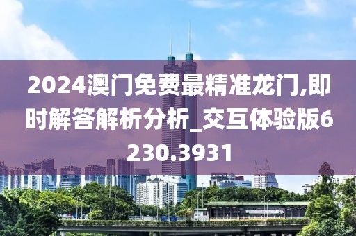 2024澳门免费最精准龙门,即时解答解析分析_交互体验版6230.3931