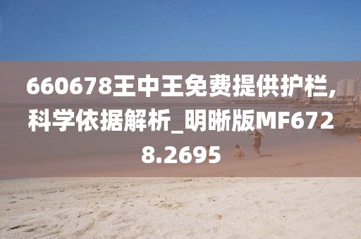 660678王中王免费提供护栏,科学依据解析_明晰版MF6728.2695