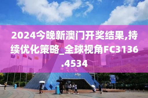 2024今晚新澳门开奖结果,持续优化策略_全球视角FC3136.4534