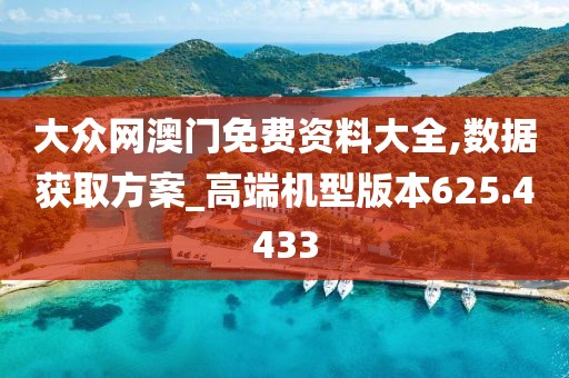 大众网澳门免费资料大全,数据获取方案_高端机型版本625.4433