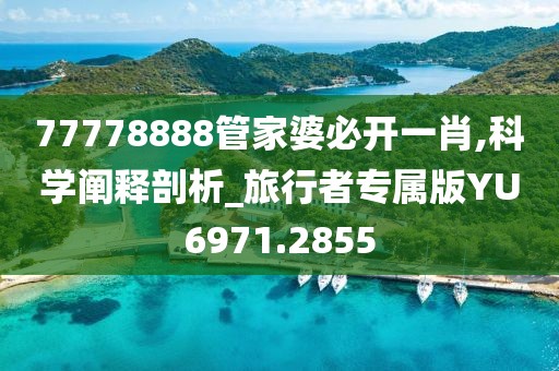 77778888管家婆必开一肖,科学阐释剖析_旅行者专属版YU6971.2855