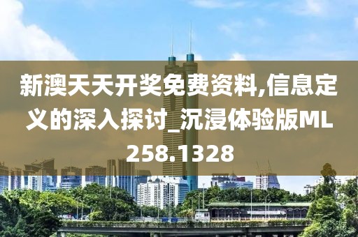 新澳天天开奖免费资料,信息定义的深入探讨_沉浸体验版ML258.1328