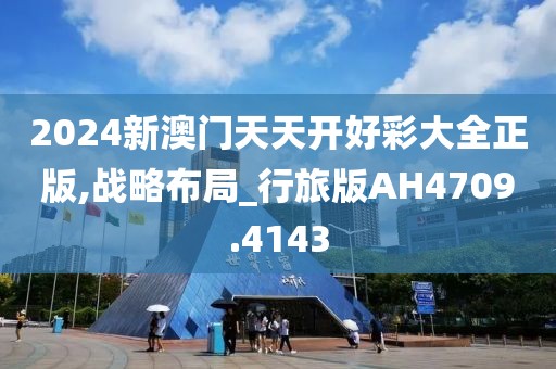 2024新澳门天天开好彩大全正版,战略布局_行旅版AH4709.4143