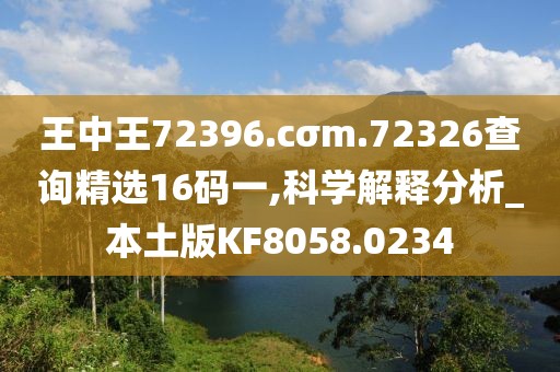 王中王72396.cσm.72326查询精选16码一,科学解释分析_本土版KF8058.0234