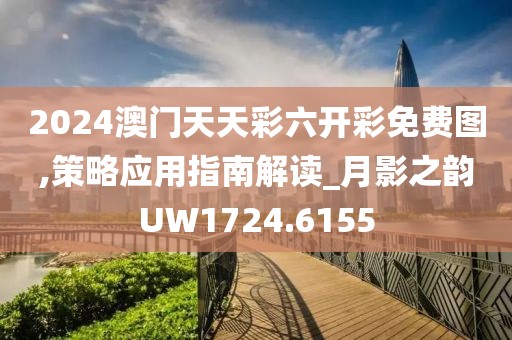 2024澳门天天彩六开彩免费图,策略应用指南解读_月影之韵UW1724.6155