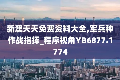 新澳天天免费资料大全,军兵种作战指挥_程序视角YB6877.1774