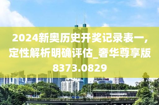 2024新奥历史开奖记录表一,定性解析明确评估_奢华尊享版8373.0829