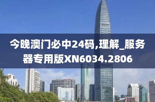 今晚澳门必中24码,理解_服务器专用版XN6034.2806
