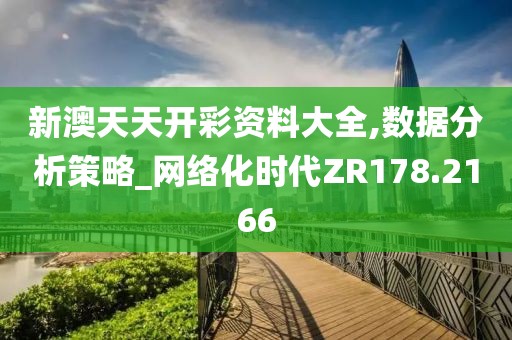 新澳天天开彩资料大全,数据分析策略_网络化时代ZR178.2166