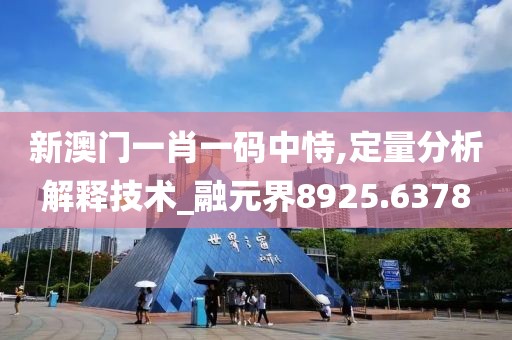 新澳门一肖一码中恃,定量分析解释技术_融元界8925.6378