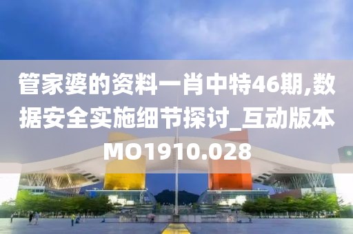 管家婆的资料一肖中特46期,数据安全实施细节探讨_互动版本MO1910.028