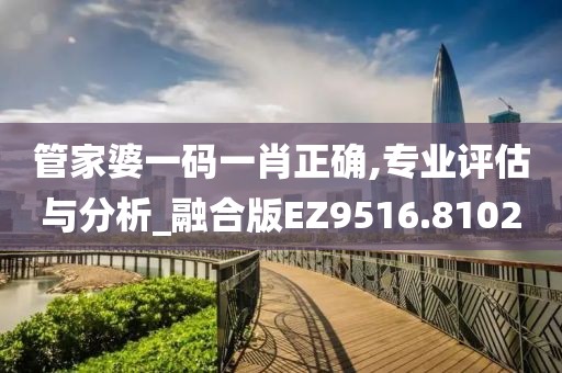 管家婆一码一肖正确,专业评估与分析_融合版EZ9516.8102