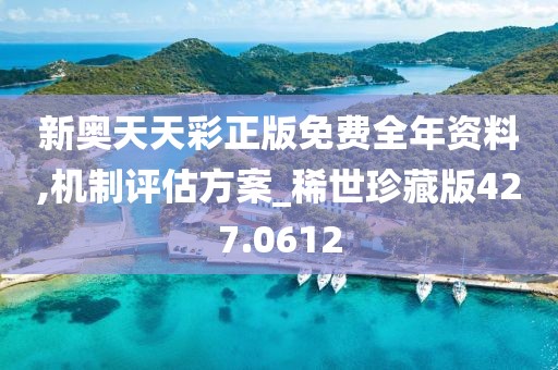 新奥天天彩正版免费全年资料,机制评估方案_稀世珍藏版427.0612