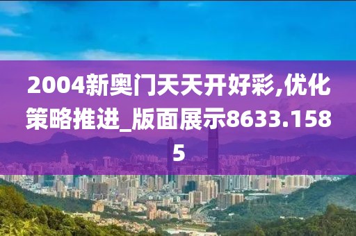 2004新奥门天天开好彩,优化策略推进_版面展示8633.1585