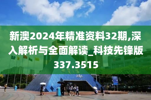 新澳2024年精准资料32期,深入解析与全面解读_科技先锋版337.3515