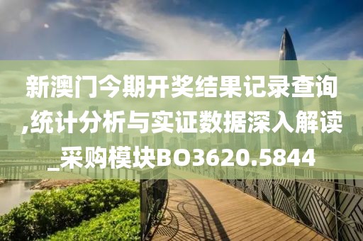 新澳门今期开奖结果记录查询,统计分析与实证数据深入解读_采购模块BO3620.5844
