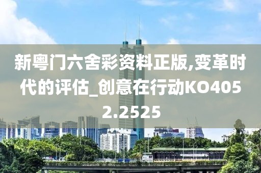 新粤门六舍彩资料正版,变革时代的评估_创意在行动KO4052.2525